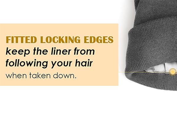 Fitted locking edges keeps the liner from following you hair when taken down.